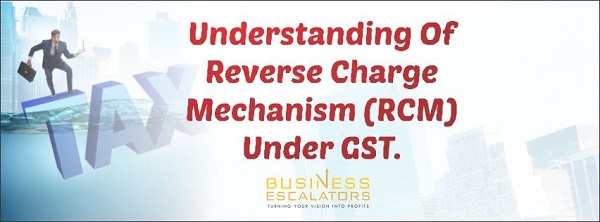 Understanding of Reverse charge Mechanism (RCM) under GST