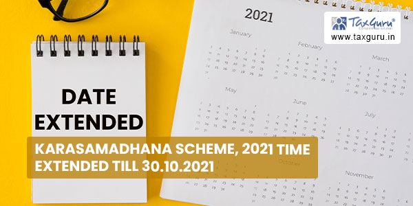 Karasamadhana Scheme, 2021 time extended till 30.10.2021