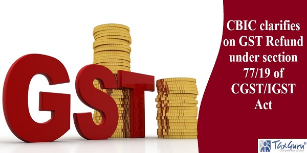 CBIC clarifies on GST Refund under section 77/19 of CGST/IGST Act