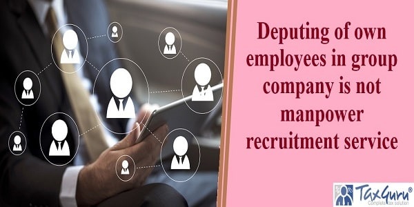 Deputing of own employees in group company is not manpower recruitment service