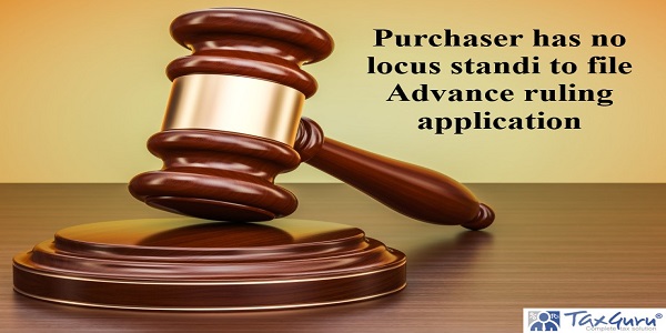 Purchaser has no locus standi to file Advance ruling application