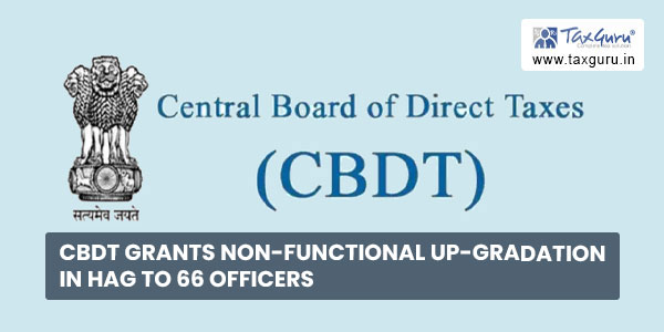 CBDT grants Non-Functional Up-Gradation in HAG to 66 officers