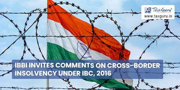 IBBI invites comments on Cross-Border Insolvency under IBC, 2016