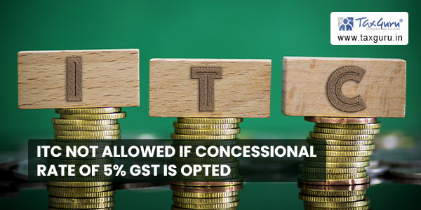 ITC not allowed if concessional rate of 5% GST is opted