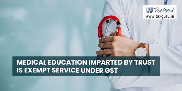 Medical Education imparted by Trust is exempt service under GST