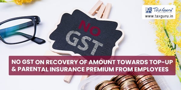 No GST on recovery of amount towards Top-up & parental insurance premium from employees