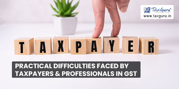 Practical difficulties faced by taxpayers & professionals in GST