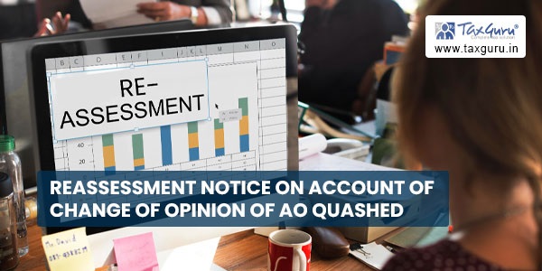 Reassessment notice on account of change of opinion of AO quashed