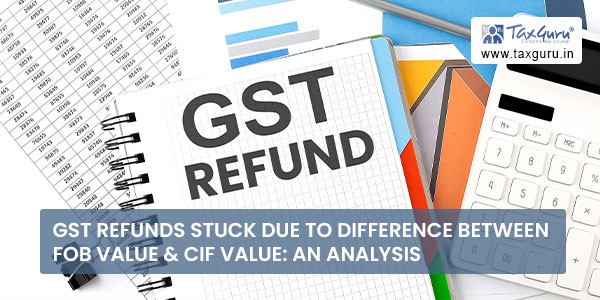 GST Refunds Stuck Due to difference Between FOB Value and CIF Value An Analysis