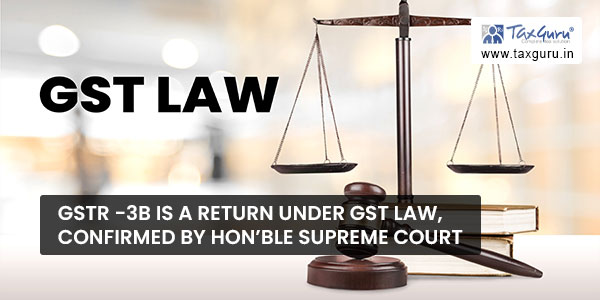 GSTR -3B is a return under GST Law, confirmed by Hon’ble Supreme Court