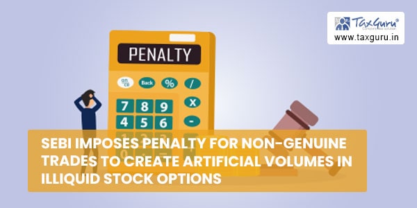 SEBI imposes penalty for non-genuine trades to create artificial volumes in illiquid stock options