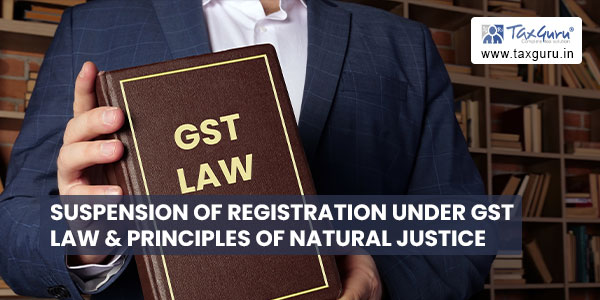 Suspension of Registration under GST Law & Principles of Natural Justice