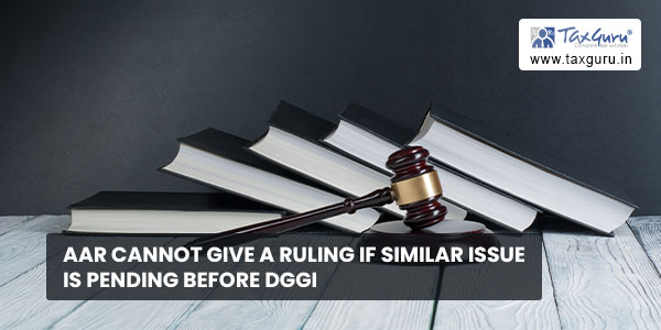 AAR cannot give a ruling if similar issue is pending before DGGI