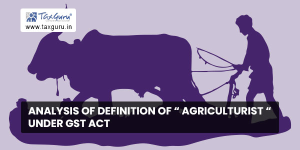 Analysis of definition of “ Agriculturist “ under GST act
