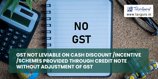 GST Not Leviable On Cash Discount-Incentive-Schemes Provided Through Credit Note Without Adjustment Of GST