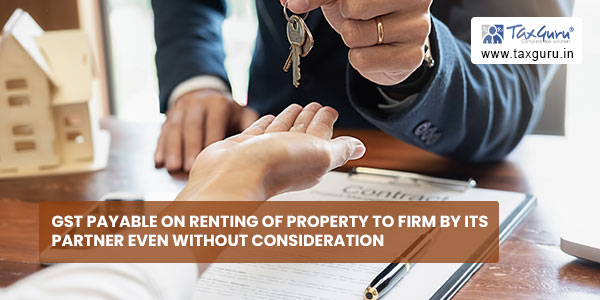 GST payable on renting of Property to Firm by its partner even without consideration