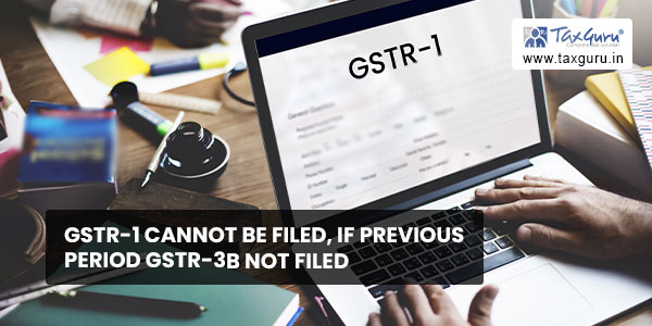 GSTR-1 cannot be filed, if previous period GSTR-3B not filed