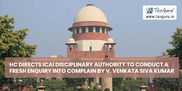 HC directs ICAI Disciplinary Authority to conduct a fresh enquiry into complain by V. Venkata Siva Kumar