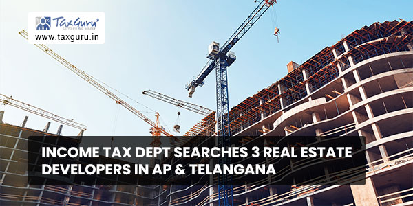 Income Tax Dept searches 3 real estate developers in AP & Telangana