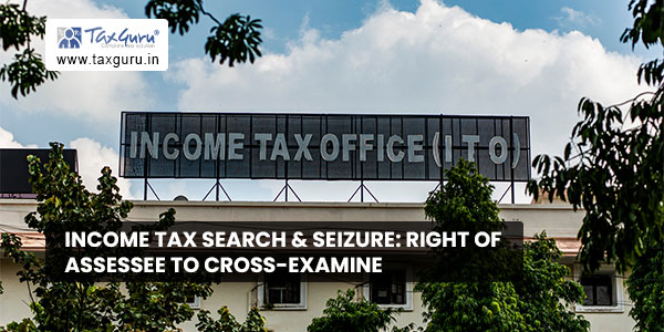 Income Tax Search & Seizure Right of assessee to cross-examine