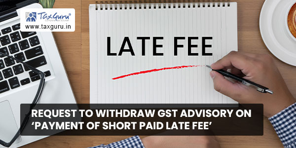 Request to withdraw GST Advisory on 'Payment of short paid late fee'