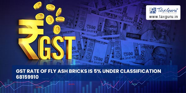 GST rate of FLY ASH BRICKS is 5% under classification 68159910