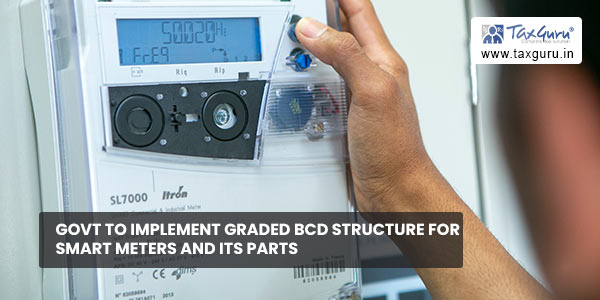 Govt to implement graded BCD structure for smart meters and its parts
