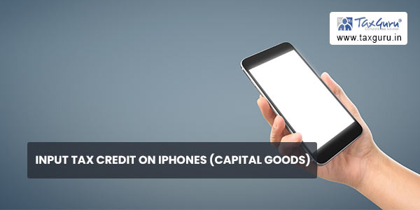 Input Tax Credit on Iphones (Capital Goods)