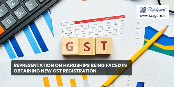 Representation on hardships being faced in obtaining new GST registration