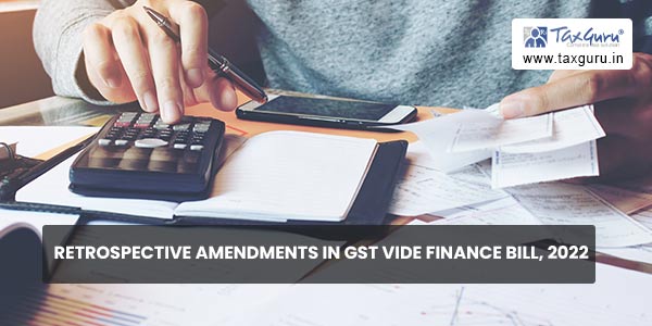 Retrospective Amendments In GST vide Finance Bill, 2022