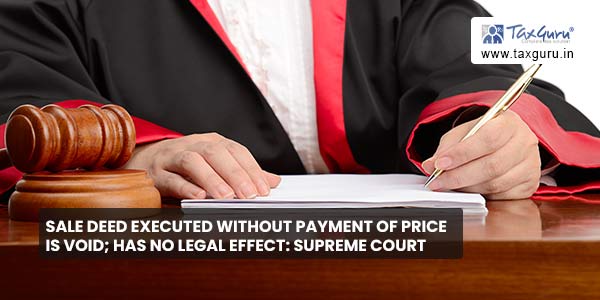 Sale Deed Executed Without Payment of Price Is Void; Has No Legal Effect Supreme Court