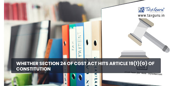 Whether Section 24 of CGST Act hits Article 19(1)(g) of Constitution