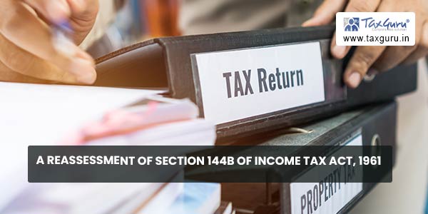 A Reassessment of Section 144B of Income Tax Act, 1961