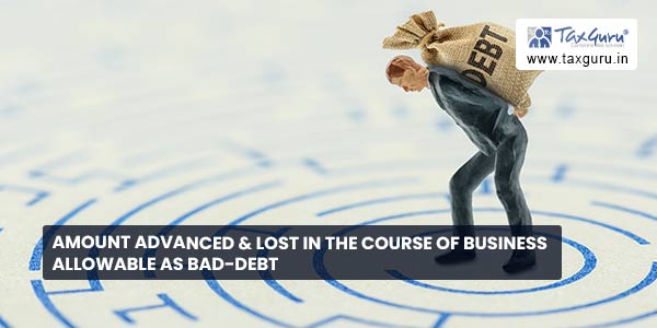 Amount advanced & lost in the course of business allowable as bad-debt