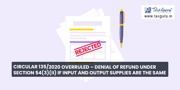 Circular 135-2020 Overruled – Denial of Refund Under Section 54(3)(ii) If Input And Output Supplies Are The Same