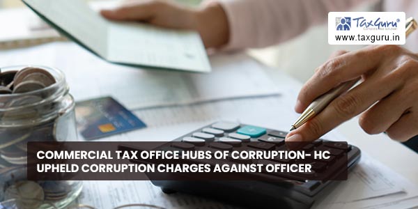 Commercial Tax office hubs of corruption- HC upheld Corruption charges against Officer 