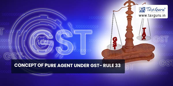 Concept of Pure Agent Under GST- Rule 33