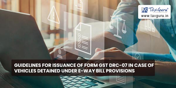 Guidelines for issuance of FORM GST DRC-07 in case of vehicles detained under E-way bill provisions