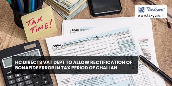 HC directs VAT dept to allow rectification of Bonafide Error in Tax Period of Challan