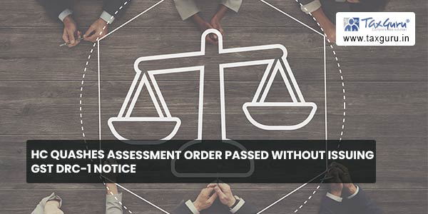HC quashes Assessment order passed without issuing GST DRC-1 Notice