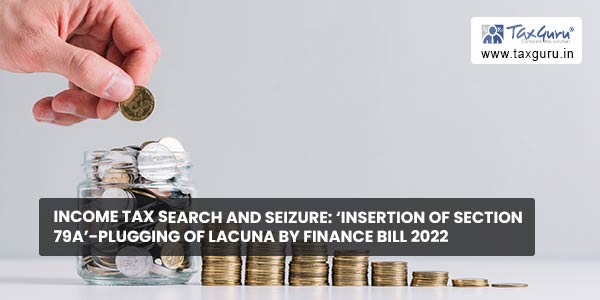 Income Tax Search and Seizure ‘Insertion of Section 79A’-Plugging of lacuna by Finance Bill 2022