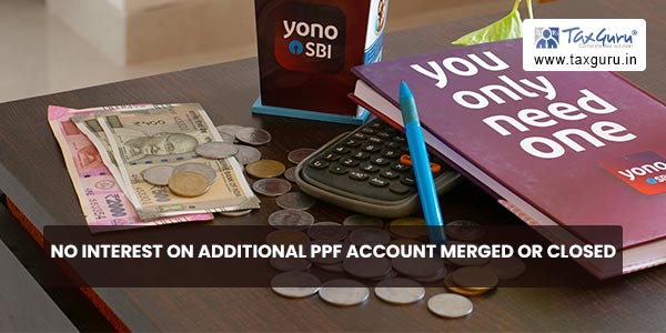 No interest on additional PPF account merged or closed