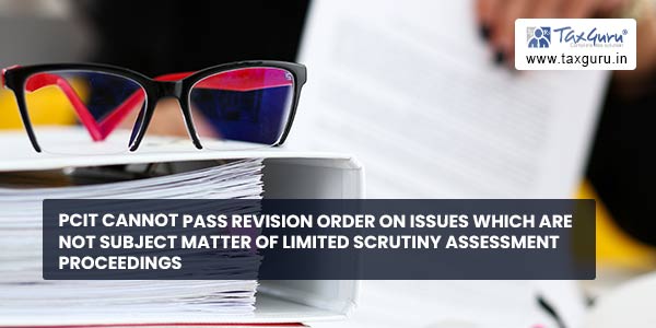 PCIT cannot pass revision order on issues which are not subject matter of limited scrutiny assessment proceedings