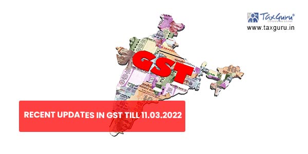 Recent Updates In GST till 11.03.2022