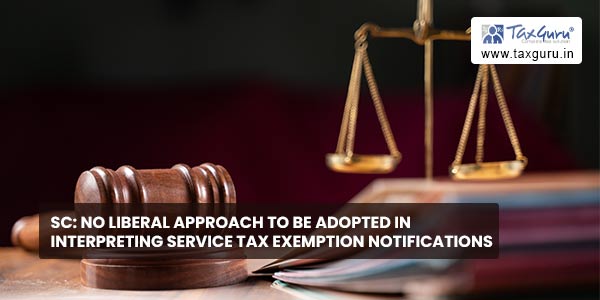 SC No liberal approach to be adopted in interpreting service tax exemption notifications