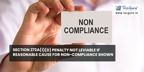 Section 272A(1)(d) penalty not leviable if reasonable cause for non-compliance shown