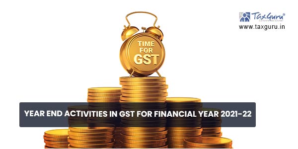 Year End Activities in GST for Financial Year 2021-22