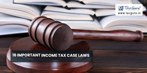 16 Important Income Tax Case Laws