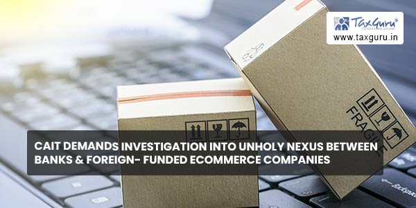 CAIT demands investigation into unholy nexus between banks & foreign- funded eCommerce companies