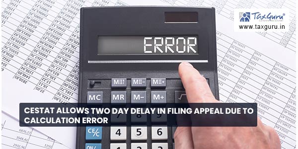 CESTAT allows two day delay in filing appeal due to calculation error